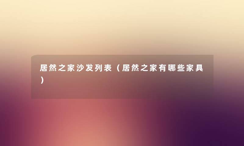 居然之家沙发列表（居然之家有哪些家具）