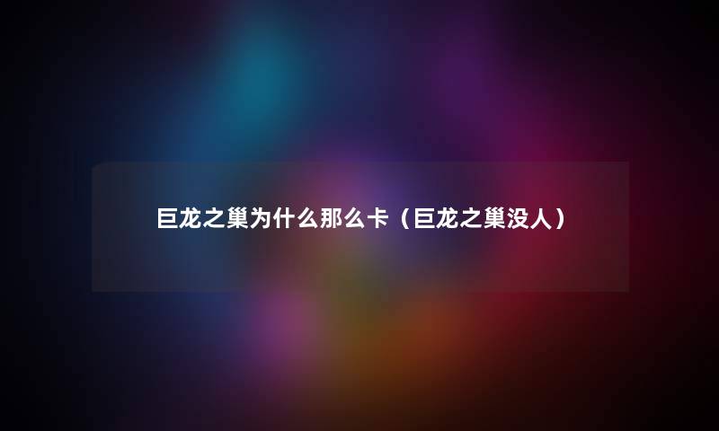巨龙之巢为什么那么卡（巨龙之巢没人）