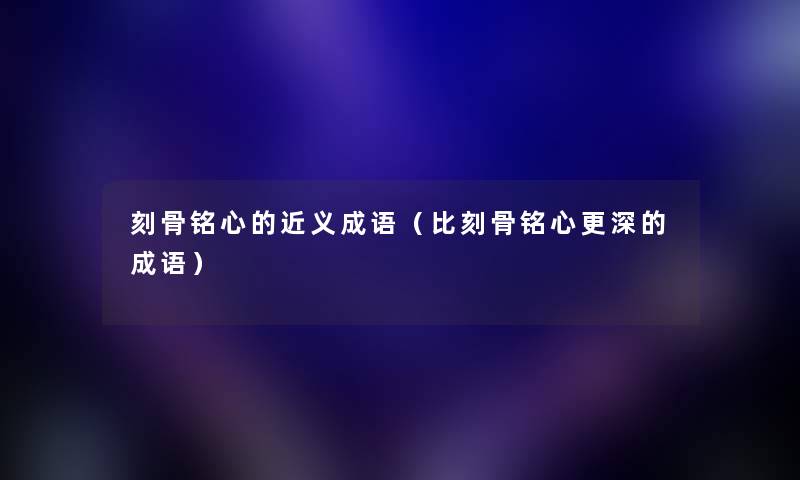 刻骨铭心的近义成语(比刻骨铭心更深的成语) 刻骨铭心的近义成语(比刻骨铭心更深的成语)
