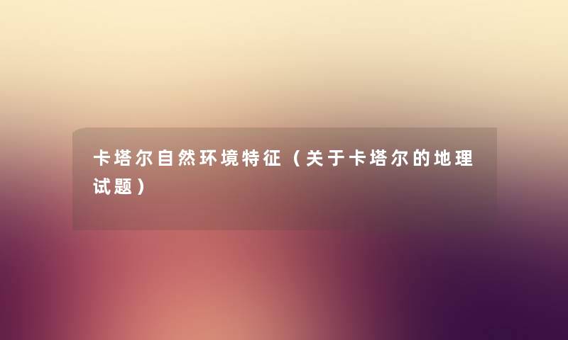 卡塔尔自然环境特征（关于卡塔尔的地理试题）
