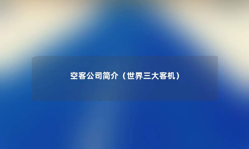 空客公司简介(世界三大客机) 空客公司简介(世界三大客机)