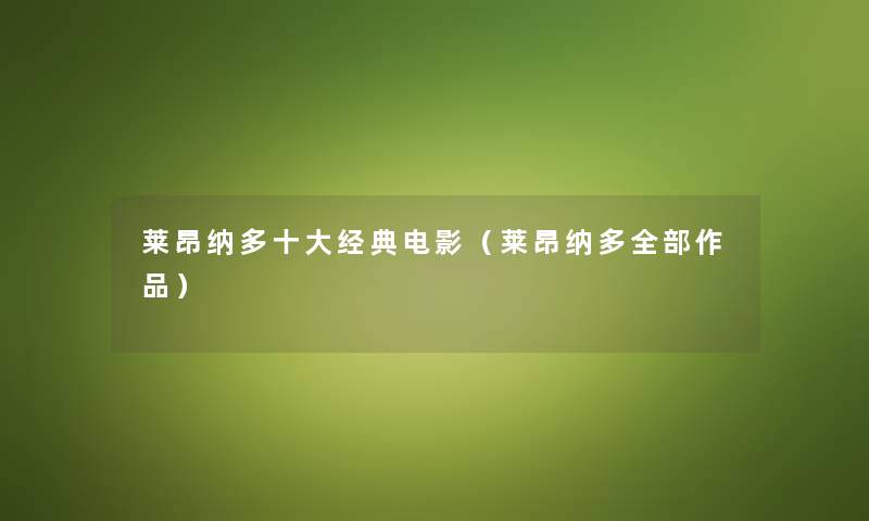 莱昂纳多一些经典电影(莱昂纳多整理的作品) 莱昂纳多一些经典电影(莱昂纳多整理的作品)