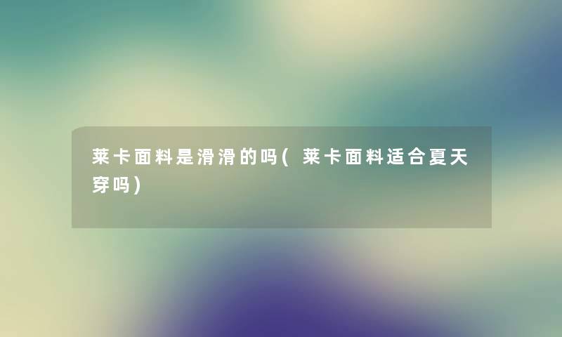 莱卡面料是滑滑的吗(莱卡面料适合夏天穿吗)