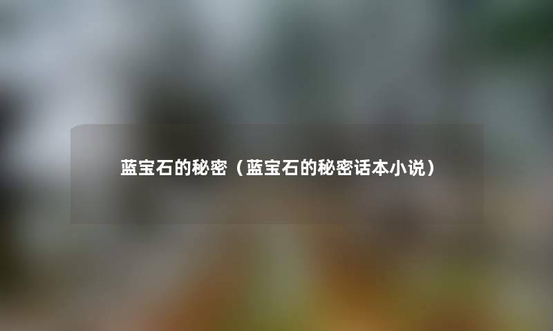蓝宝石的秘密(蓝宝石的秘密话本小说) 蓝宝石的秘密(蓝宝石的秘密话本小说)