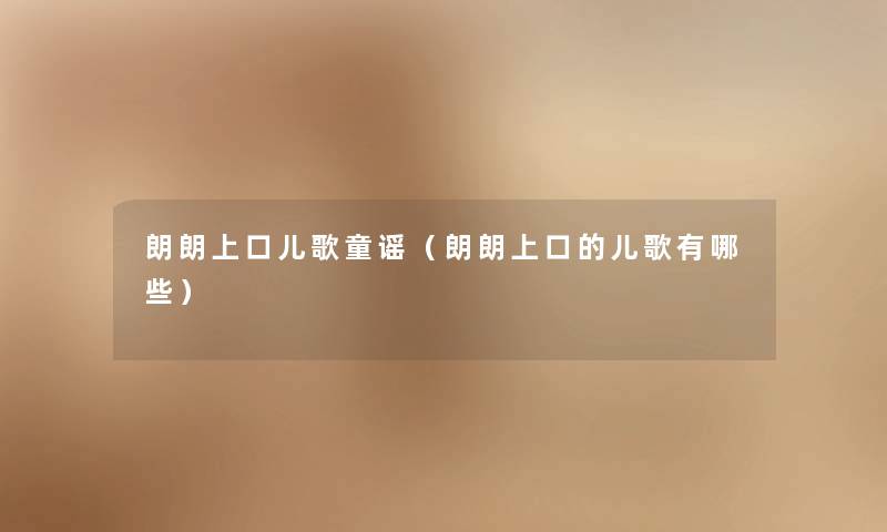 朗朗上口儿歌童谣(朗朗上口的儿歌有哪些) 朗朗上口儿歌童谣(朗朗上口的儿歌有哪些)