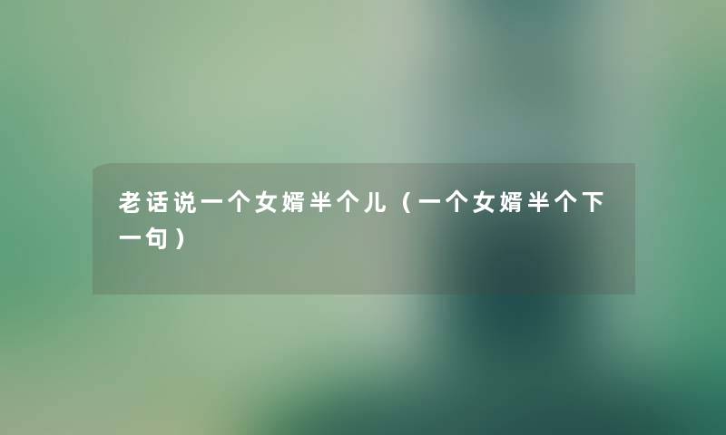老话说一个女婿半个儿(一个女婿半个下一句) 老话说一个女婿半个儿(一个女婿半个下一句)