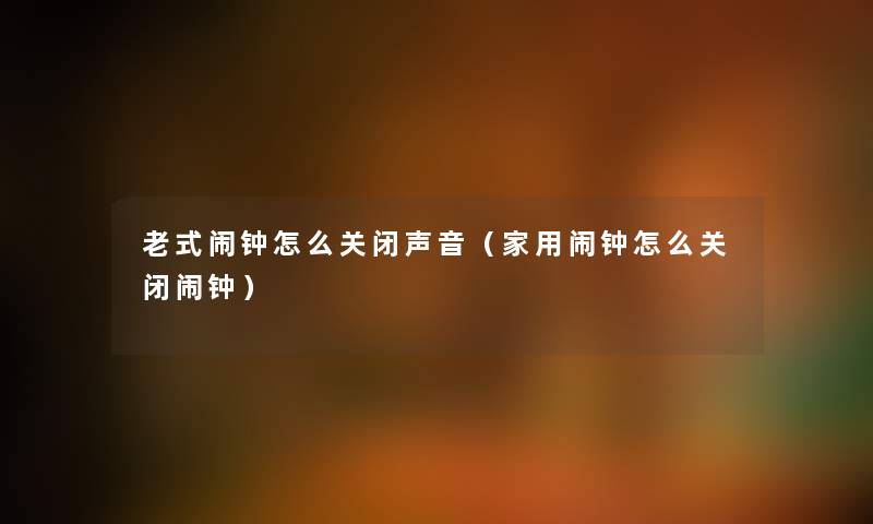 老式闹钟怎么关闭声音(家用闹钟怎么关闭闹钟) 老式闹钟怎么关闭声音(家用闹钟怎么关闭闹钟)
