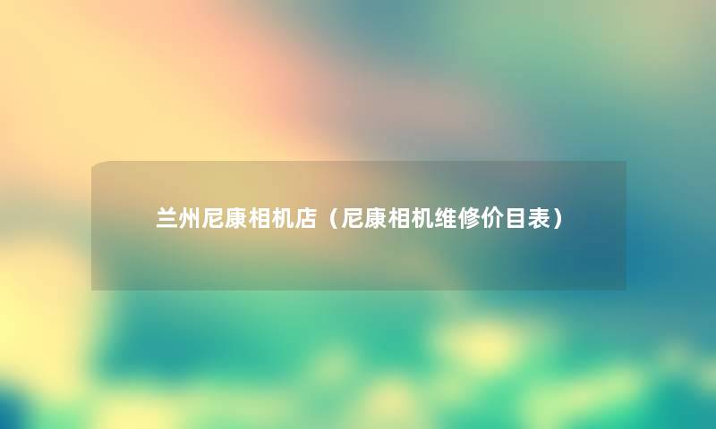 兰州尼康相机店(尼康相机维修价目表) 兰州尼康相机店(尼康相机维修价目表)