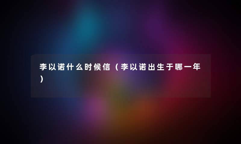李以诺什么时候信（李以诺出生于哪一年）