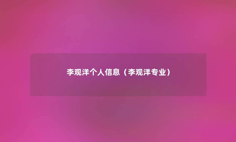 李观洋个人信息(李观洋专业) 李观洋个人信息(李观洋专业)