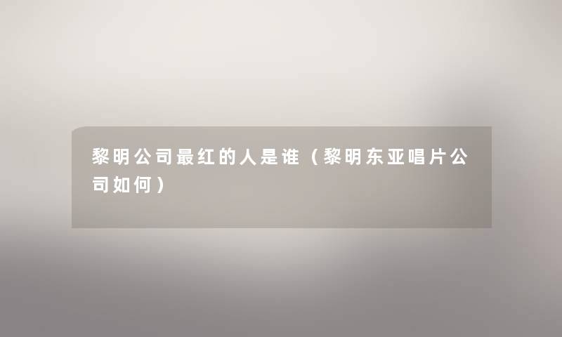 黎明公司红的人是谁(黎明东亚唱片公司如何) 黎明公司红的人是谁(黎明东亚唱片公司如何)