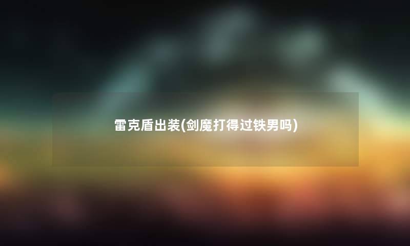 雷克盾出装(剑魔打得过铁男吗) 雷克盾出装(剑魔打得过铁男吗)