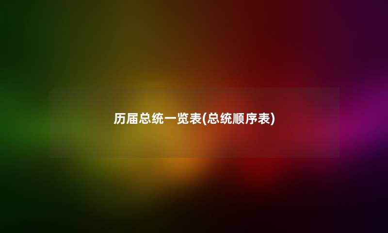 历届总统一览表(总统顺序表) 历届总统一览表(总统顺序表)