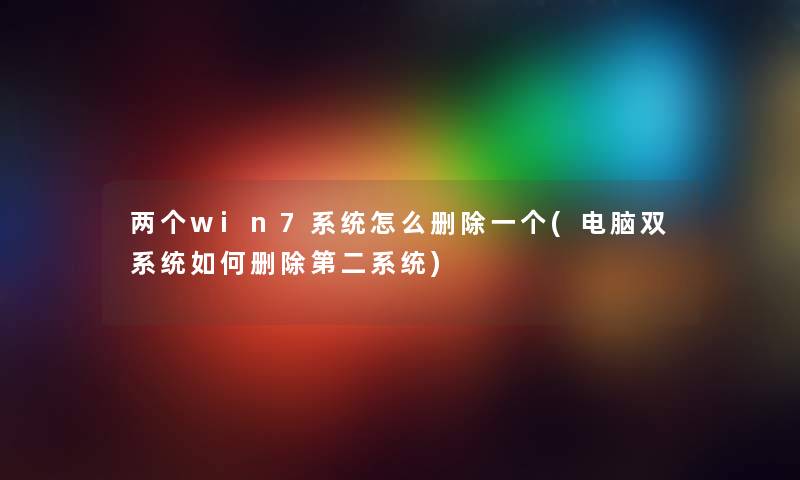两个win7系统怎么删除一个(电脑双系统如何删除第二系统) 两个win7系统怎么删除一个(电脑双系统如何删除第二系统)