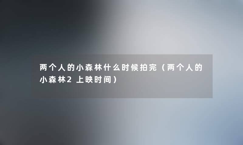 两个人的小森林什么时候拍完(两个人的小森林2上映时间) 两个人的小森林什么时候拍完(两个人的小森林2上映时间)