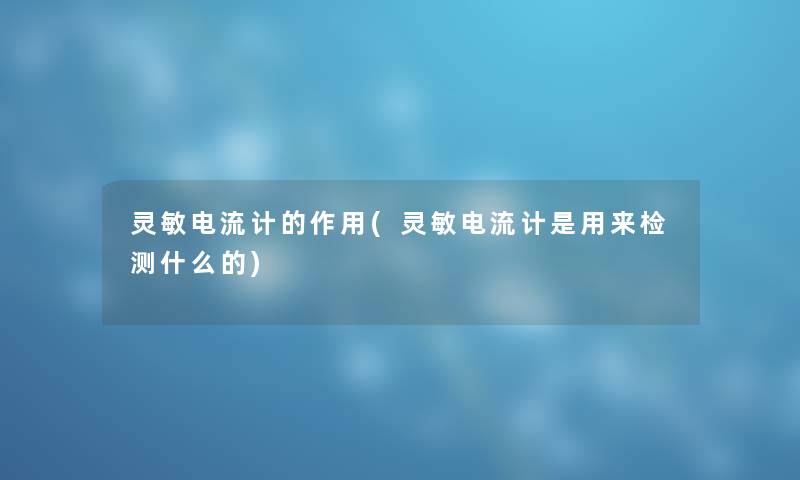 灵敏电流计的作用(灵敏电流计是用来检测什么的) 灵敏电流计的作用(灵敏电流计是用来检测什么的)