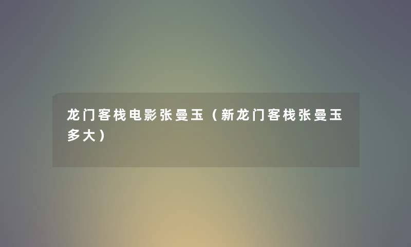 龙门客栈电影张曼玉（新龙门客栈张曼玉多大）
