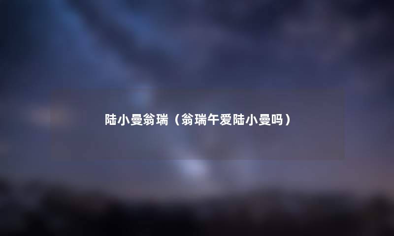 陆小曼翁瑞（翁瑞午爱陆小曼吗）