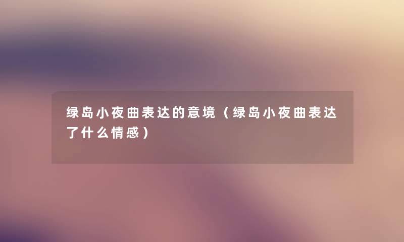 绿岛小夜曲表达的意境（绿岛小夜曲表达了什么情感）