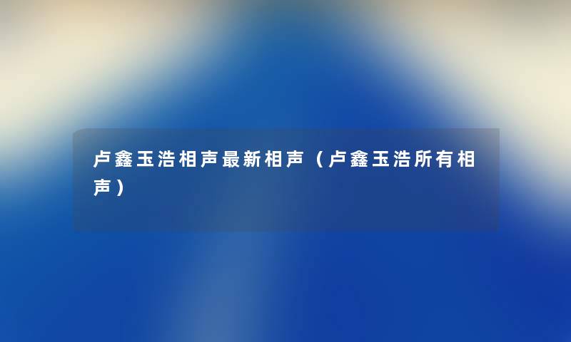 卢鑫玉浩相声新相声（卢鑫玉浩所有相声）