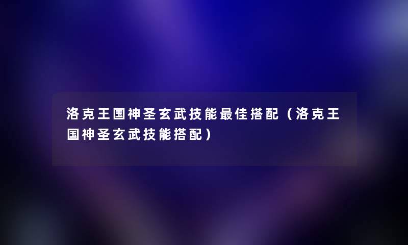 洛克王国神圣玄武技能理想搭配(洛克王国神圣玄武技能搭配) 洛克王国神圣玄武技能理想搭配(洛克王国神圣玄武技能搭配)