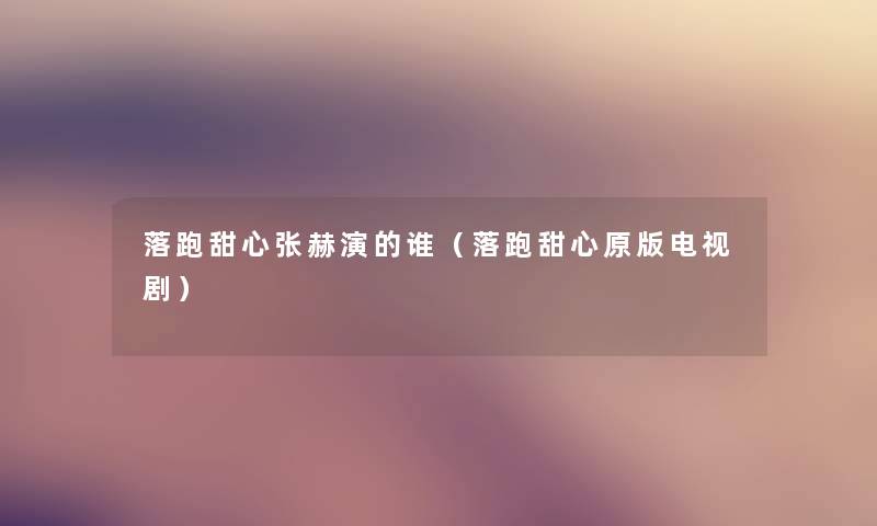 落跑甜心张赫演的谁（落跑甜心原版电视剧）