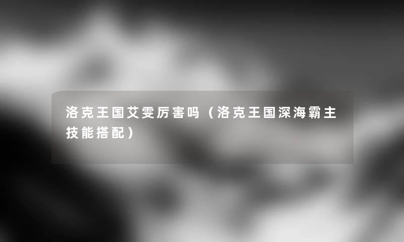 洛克王国艾雯厉害吗（洛克王国深海霸主技能搭配）