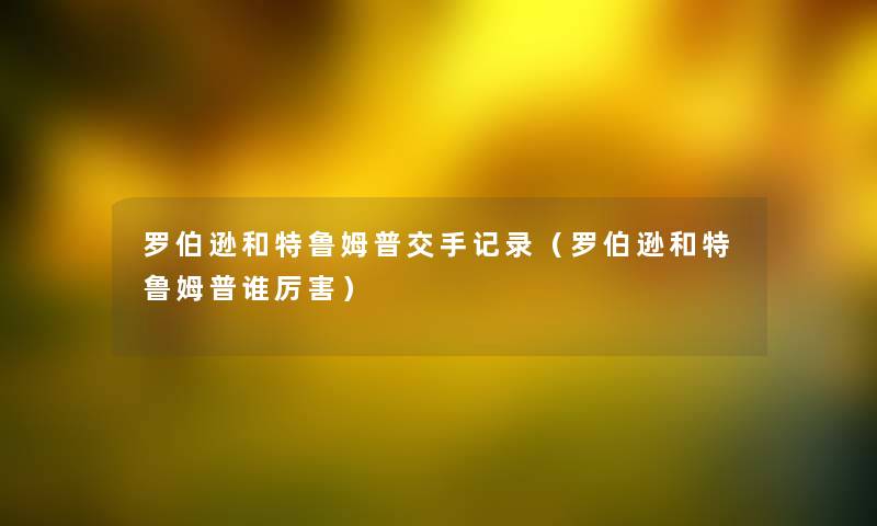 罗伯逊和特鲁姆普交手记录（罗伯逊和特鲁姆普谁厉害）