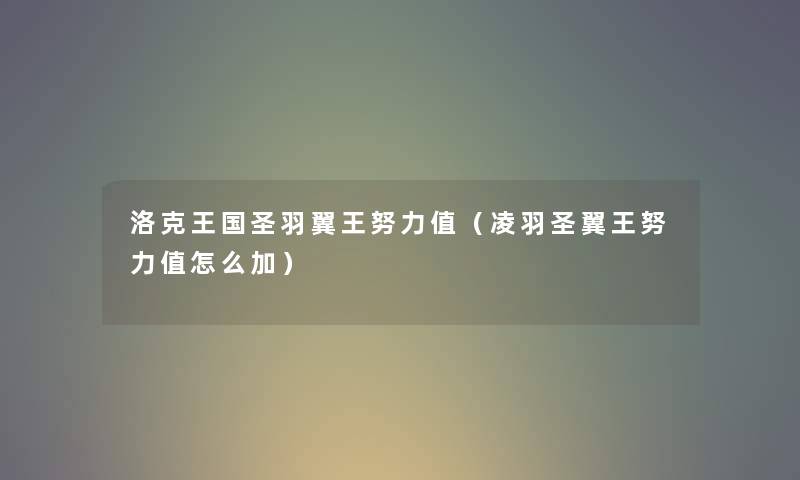 洛克王国圣羽翼王努力值(凌羽圣翼王努力值怎么加) 洛克王国圣羽翼王努力值(凌羽圣翼王努力值怎么加)