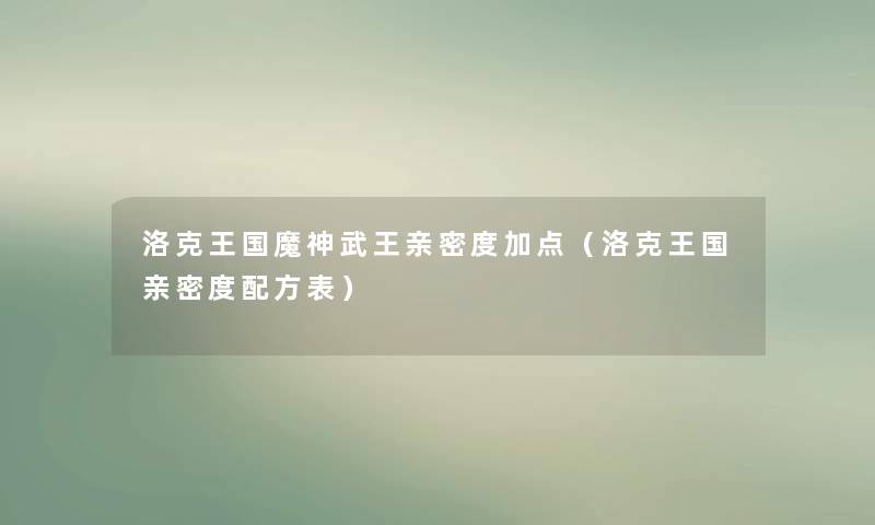 洛克王国魔神武王亲密度加点（洛克王国亲密度配方表）