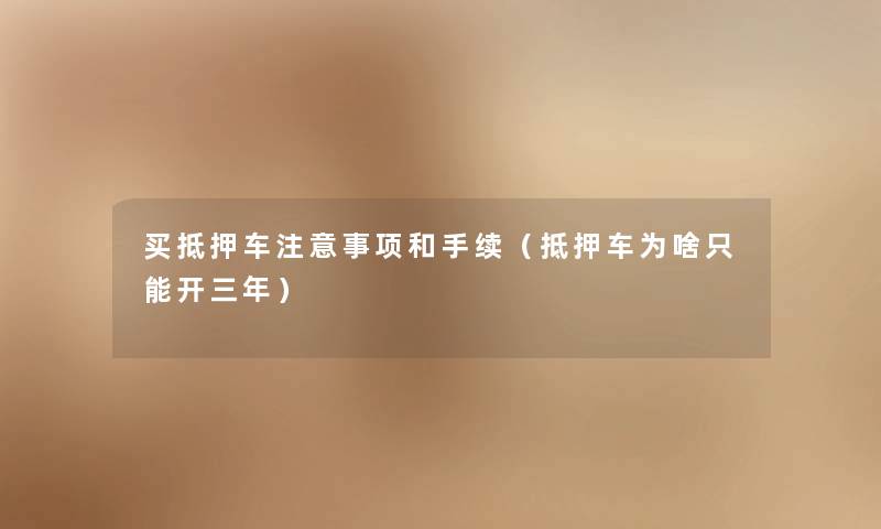 买抵押车事项和手续(抵押车为啥只能开三年) 买抵押车事项和手续(抵押车为啥只能开三年)