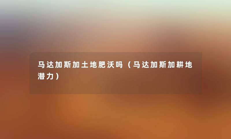 马达加斯加土地肥沃吗(马达加斯加耕地潜力) 马达加斯加土地肥沃吗(马达加斯加耕地潜力)