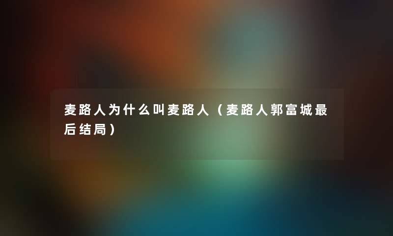 麦路人为什么叫麦路人(麦路人郭富城这里要说结局) 麦路人为什么叫麦路人(麦路人郭富城这里要说结局)