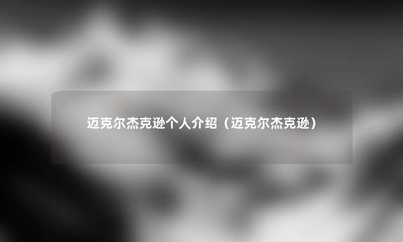 迈克尔杰克逊个人介绍(迈克尔杰克逊) 迈克尔杰克逊个人介绍(迈克尔杰克逊)