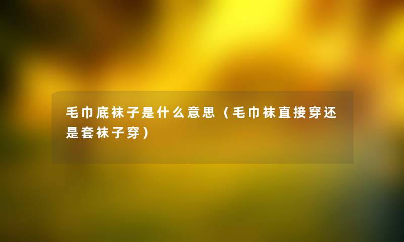毛巾底袜子是什么意思（毛巾袜直接穿还是套袜子穿）