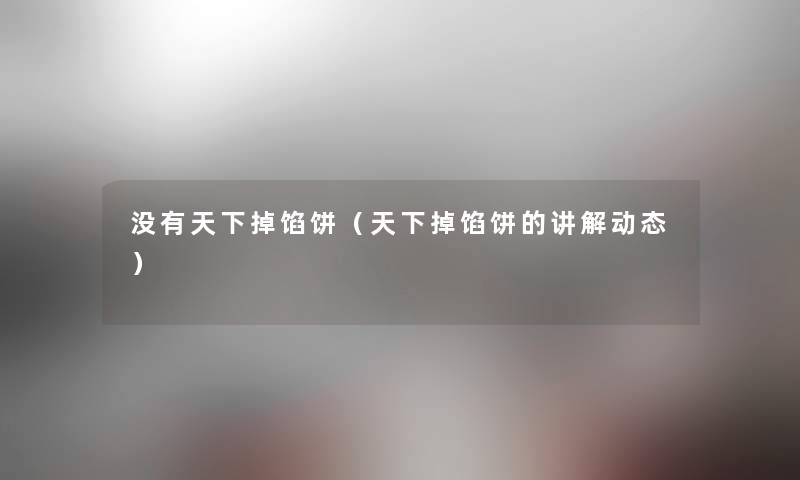 没有天下掉馅饼（天下掉馅饼的讲解动态）