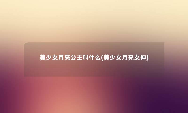 美少女月亮公主叫什么(美少女月亮女神)