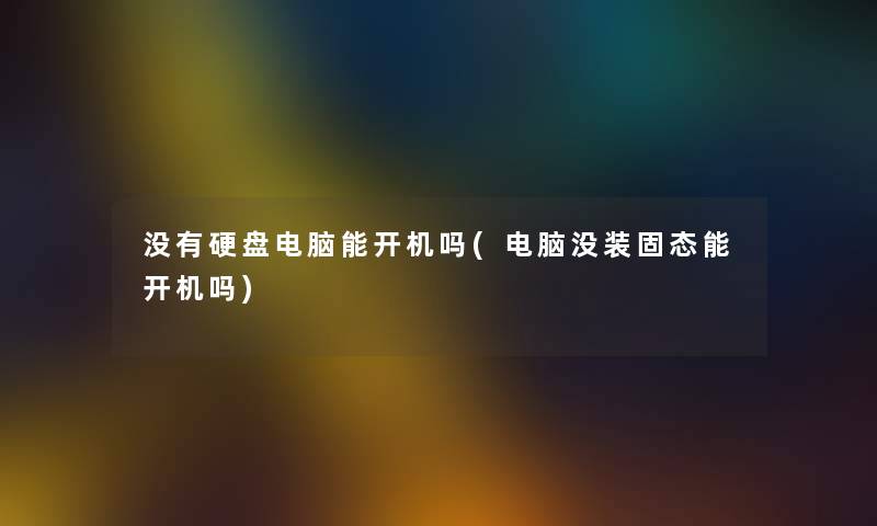 没有硬盘电脑能开机吗(电脑没装固态能开机吗)