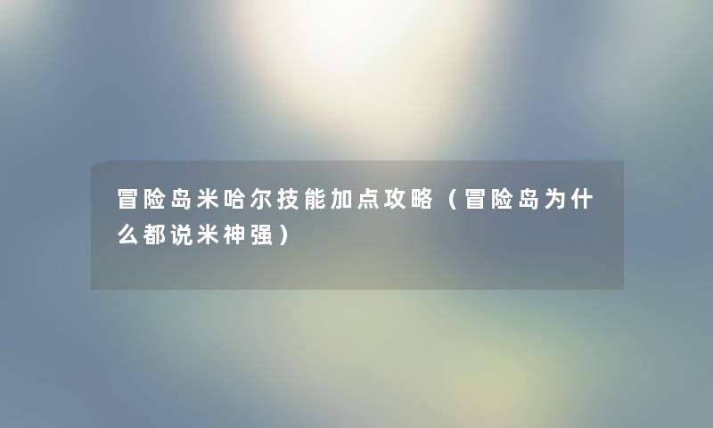 冒险岛米哈尔技能加点攻略(冒险岛为什么都说米神强) 冒险岛米哈尔技能加点攻略(冒险岛为什么都说米神强)