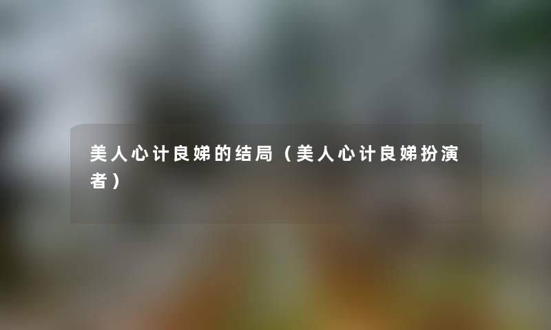 美人心计良娣的结局（美人心计良娣扮演者）