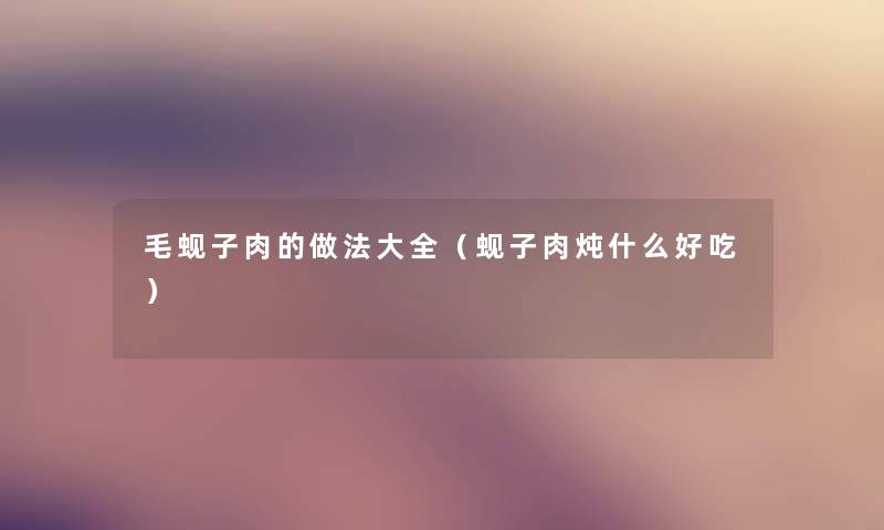 毛蚬子肉的做法大全(蚬子肉炖什么好吃) 毛蚬子肉的做法大全(蚬子肉炖什么好吃)