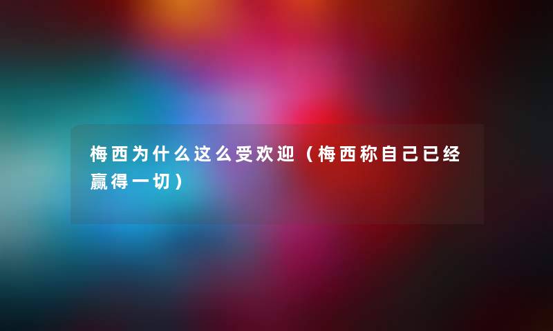 梅西为什么这么受欢迎（梅西称自己已经赢得一切）