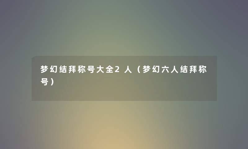 梦幻结拜称号大全2人（梦幻六人结拜称号）