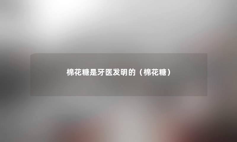 棉花糖是牙医发明的(棉花糖) 棉花糖是牙医发明的(棉花糖)