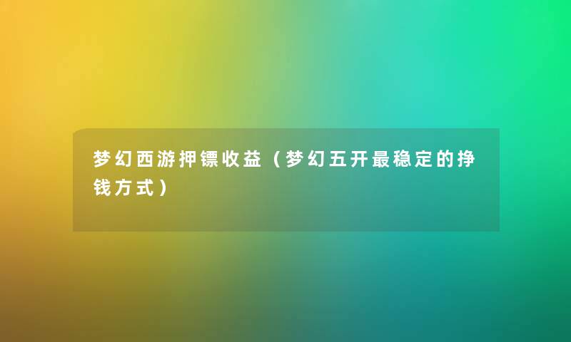 梦幻西游押镖收益（梦幻五开稳定的挣钱方式）