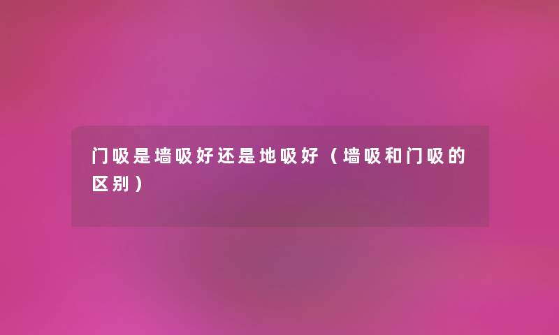 门吸是墙吸好还是地吸好（墙吸和门吸的区别）