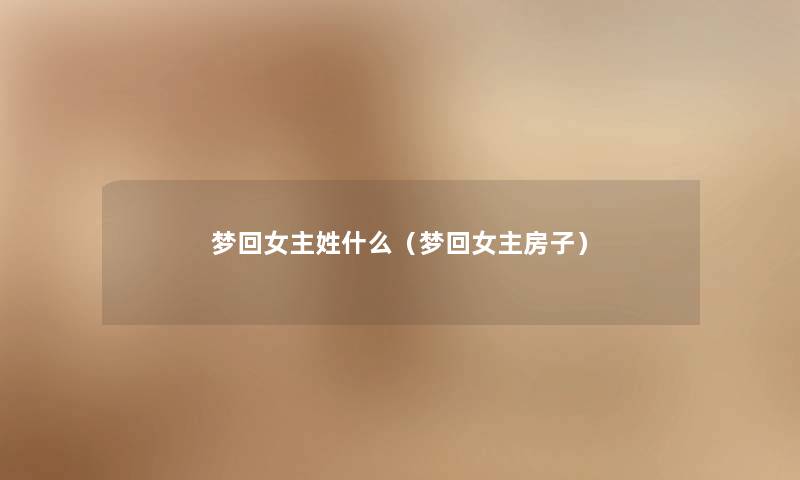 梦回女主姓什么(梦回女主房子) 梦回女主姓什么(梦回女主房子)