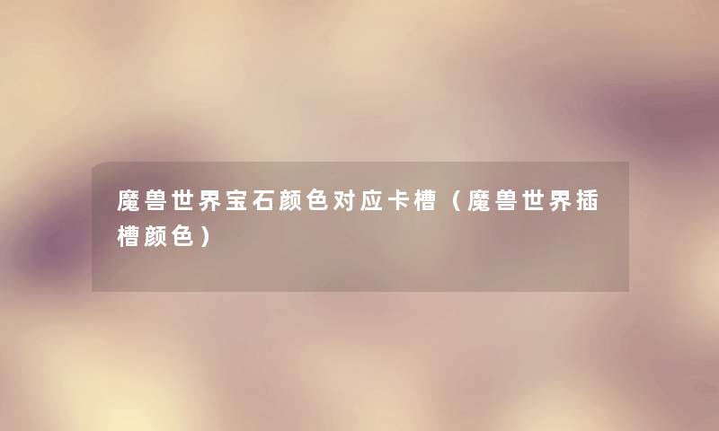 魔兽世界宝石颜色对应卡槽（魔兽世界插槽颜色）