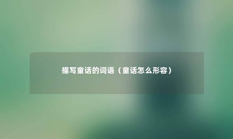 描写童话的词语(童话怎么形容) 描写童话的词语(童话怎么形容)