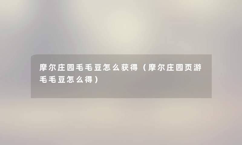 摩尔庄园毛毛豆怎么获得(摩尔庄园页游毛毛豆怎么得) 摩尔庄园毛毛豆怎么获得(摩尔庄园页游毛毛豆怎么得)